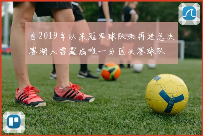自2019年以来冠军球队未再进总决赛湖人雷霆成唯一分区决赛球队