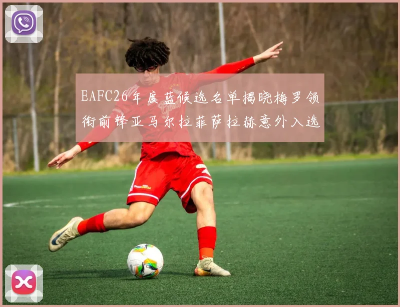 EAFC26年度蓝候选名单揭晓梅罗领衔前锋亚马尔拉菲萨拉赫意外入选中场