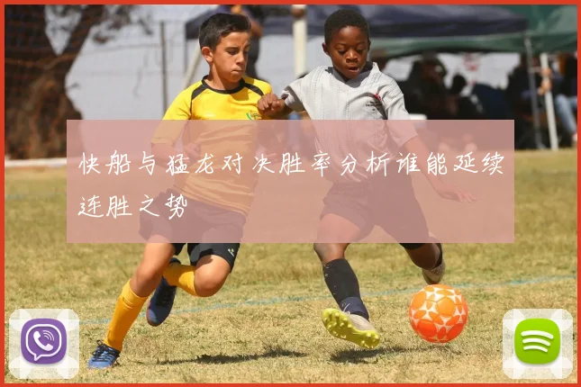 快船与猛龙对决胜率分析谁能延续连胜之势