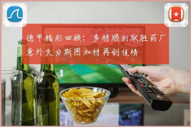 德甲精彩回顾：多特顺利取胜药厂意外失分斯图加特再创佳绩