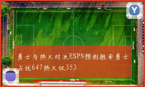 勇士与热火对决ESPN预测胜率勇士占优647热火仅353